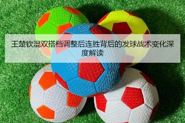 王楚钦混双搭档调整后连胜背后的发球战术变化深度解读